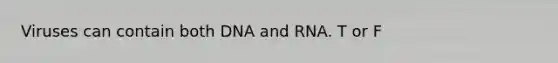 Viruses can contain both DNA and RNA. T or F