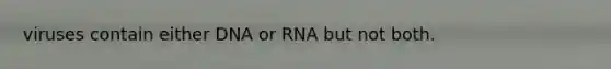 viruses contain either DNA or RNA but not both.