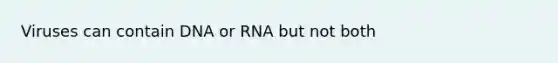 Viruses can contain DNA or RNA but not both