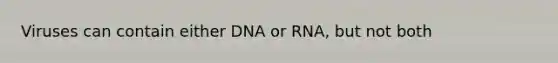 Viruses can contain either DNA or RNA, but not both