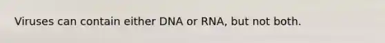 Viruses can contain either DNA or RNA, but not both.