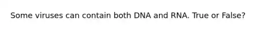 Some viruses can contain both DNA and RNA. True or False?