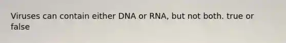 Viruses can contain either DNA or RNA, but not both. true or false