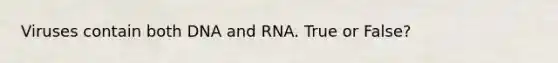 Viruses contain both DNA and RNA. True or False?