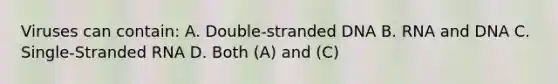 Viruses can contain: A. Double-stranded DNA B. RNA and DNA C. Single-Stranded RNA D. Both (A) and (C)