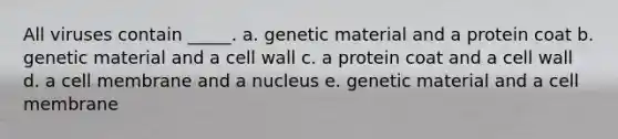 All viruses contain _____. a. genetic material and a protein coat b. genetic material and a cell wall c. a protein coat and a cell wall d. a cell membrane and a nucleus e. genetic material and a cell membrane