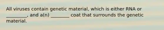 All viruses contain genetic material, which is either RNA or _________, and a(n) ________ coat that surrounds the genetic material.