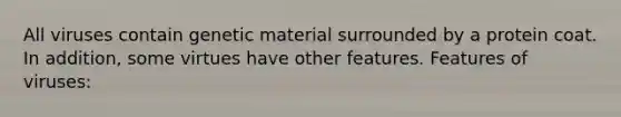 All viruses contain genetic material surrounded by a protein coat. In addition, some virtues have other features. Features of viruses: