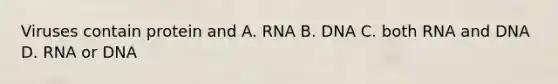 Viruses contain protein and A. RNA B. DNA C. both RNA and DNA D. RNA or DNA