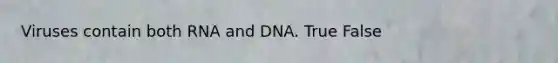 Viruses contain both RNA and DNA. True False