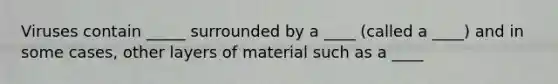 Viruses contain _____ surrounded by a ____ (called a ____) and in some cases, other layers of material such as a ____