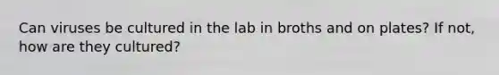 Can viruses be cultured in the lab in broths and on plates? If not, how are they cultured?