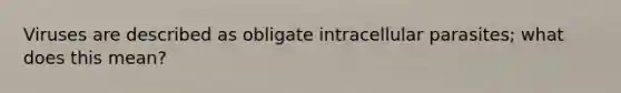 Viruses are described as obligate intracellular parasites; what does this mean?