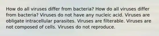 How do all viruses differ from bacteria? How do all viruses differ from bacteria? Viruses do not have any nucleic acid. Viruses are obligate intracellular parasites. Viruses are filterable. Viruses are not composed of cells. Viruses do not reproduce.