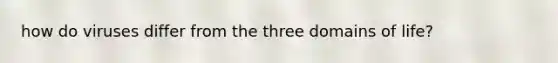 how do viruses differ from the three domains of life?