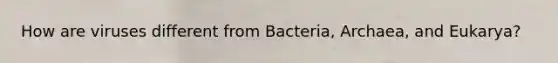 How are viruses different from Bacteria, Archaea, and Eukarya?