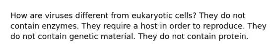 How are viruses different from eukaryotic cells? They do not contain enzymes. They require a host in order to reproduce. They do not contain genetic material. They do not contain protein.