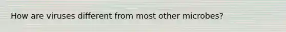 How are viruses different from most other microbes?