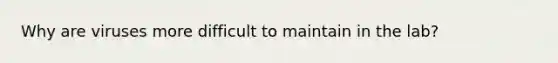 Why are viruses more difficult to maintain in the lab?