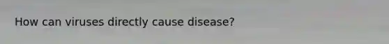 How can viruses directly cause disease?