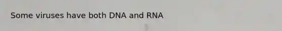 Some viruses have both DNA and RNA