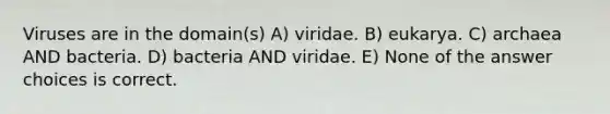 Viruses are in the domain(s) A) viridae. B) eukarya. C) archaea AND bacteria. D) bacteria AND viridae. E) None of the answer choices is correct.