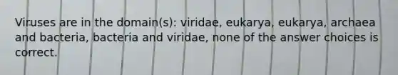 Viruses are in the domain(s): viridae, eukarya, eukarya, archaea and bacteria, bacteria and viridae, none of the answer choices is correct.