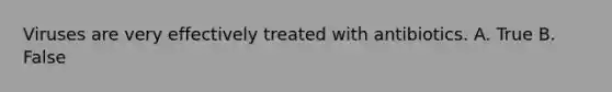 Viruses are very effectively treated with antibiotics. A. True B. False