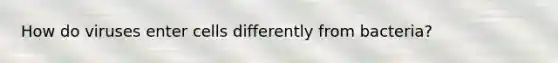 How do viruses enter cells differently from bacteria?