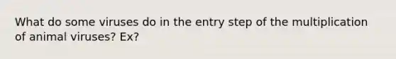 What do some viruses do in the entry step of the multiplication of animal viruses? Ex?