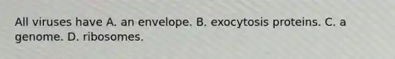 All viruses have A. an envelope. B. exocytosis proteins. C. a genome. D. ribosomes.