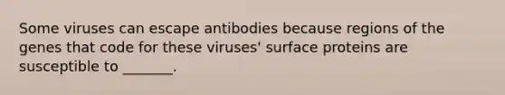 Some viruses can escape antibodies because regions of the genes that code for these viruses' surface proteins are susceptible to _______.