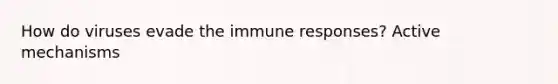 How do viruses evade the immune responses? Active mechanisms