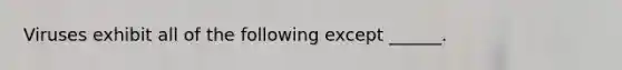 Viruses exhibit all of the following except ______.