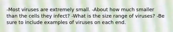 -Most viruses are extremely small. -About how much smaller than the cells they infect? -What is the size range of viruses? -Be sure to include examples of viruses on each end.