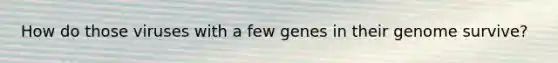 How do those viruses with a few genes in their genome survive?