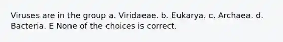 Viruses are in the group a. Viridaeae. b. Eukarya. c. Archaea. d. Bacteria. E None of the choices is correct.