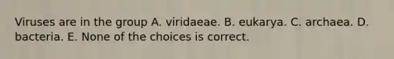 Viruses are in the group A. viridaeae. B. eukarya. C. archaea. D. bacteria. E. None of the choices is correct.