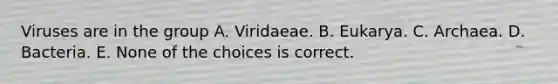 Viruses are in the group A. Viridaeae. B. Eukarya. C. Archaea. D. Bacteria. E. None of the choices is correct.