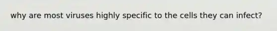 why are most viruses highly specific to the cells they can infect?