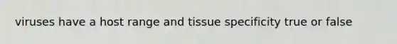 viruses have a host range and tissue specificity true or false