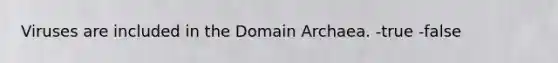 Viruses are included in the Domain Archaea. -true -false