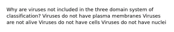 Why are viruses not included in the three domain system of classification? Viruses do not have plasma membranes Viruses are not alive Viruses do not have cells Viruses do not have nuclei