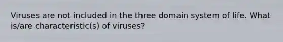 Viruses are not included in the three domain system of life. What is/are characteristic(s) of viruses?