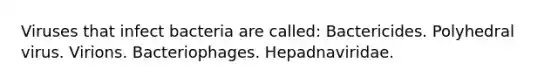 Viruses that infect bacteria are called: Bactericides. Polyhedral virus. Virions. Bacteriophages. Hepadnaviridae.