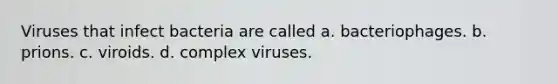 Viruses that infect bacteria are called a. bacteriophages. b. prions. c. viroids. d. complex viruses.