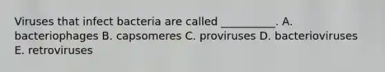 Viruses that infect bacteria are called __________. A. bacteriophages B. capsomeres C. proviruses D. bacterioviruses E. retroviruses
