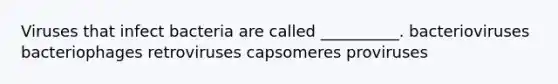 Viruses that infect bacteria are called __________. bacterioviruses bacteriophages retroviruses capsomeres proviruses