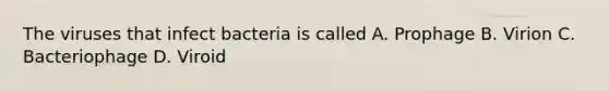 The viruses that infect bacteria is called A. Prophage B. Virion C. Bacteriophage D. Viroid