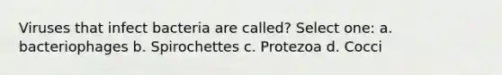 Viruses that infect bacteria are called? Select one: a. bacteriophages b. Spirochettes c. Protezoa d. Cocci